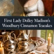 Portrait of Dolley Madison above a table set with silver tea service, candles, and plates of her signature cinnamon teacakes. Text reads: “First Lady Dolley Madison’s Woodbury Cinnamon Teacakes.”.